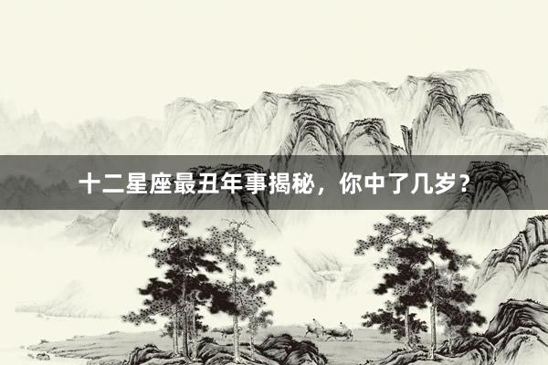 十二星座最丑年事揭秘，你中了几岁？