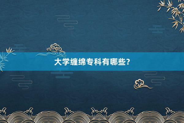 大学缠绵专科有哪些？