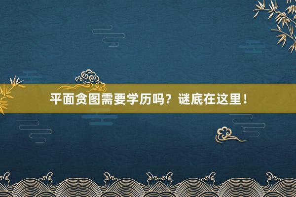 平面贪图需要学历吗？谜底在这里！