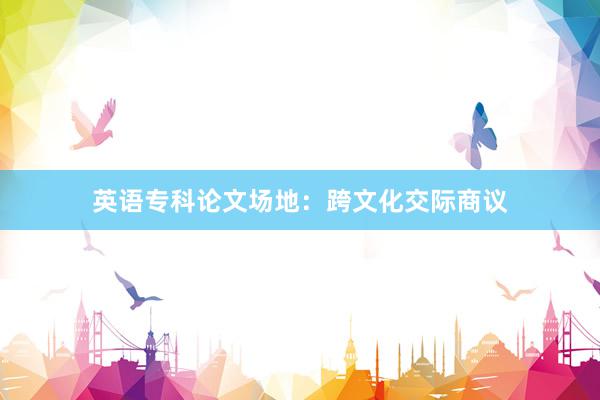英语专科论文场地：跨文化交际商议