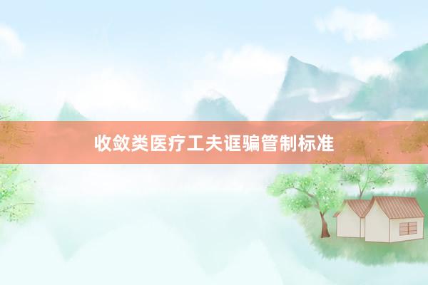 收敛类医疗工夫诓骗管制标准