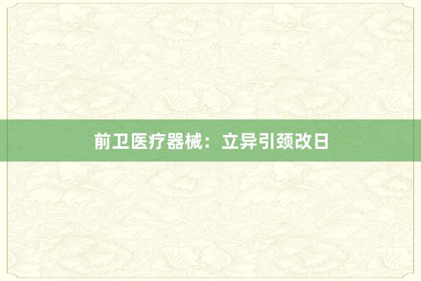 前卫医疗器械：立异引颈改日