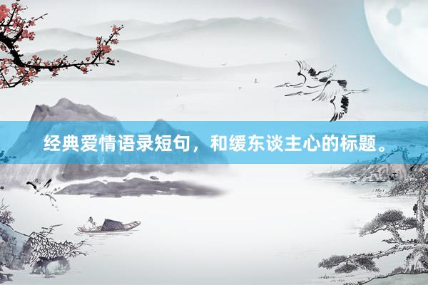 经典爱情语录短句，和缓东谈主心的标题。